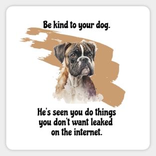 Boxer Be Kind To Your Dog. He's Seen You Do Things You Don't Want Leaked On The Internet Sticker